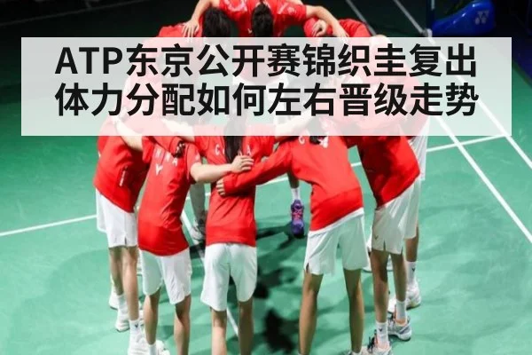 ATP东京公开赛锦织圭复出 体力分配如何左右晋级走势