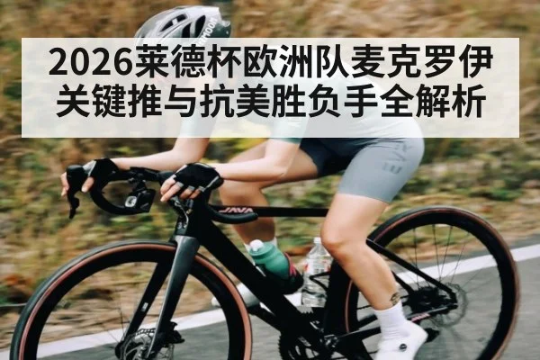 2026莱德杯欧洲队麦克罗伊关键推与抗美胜负手全解析